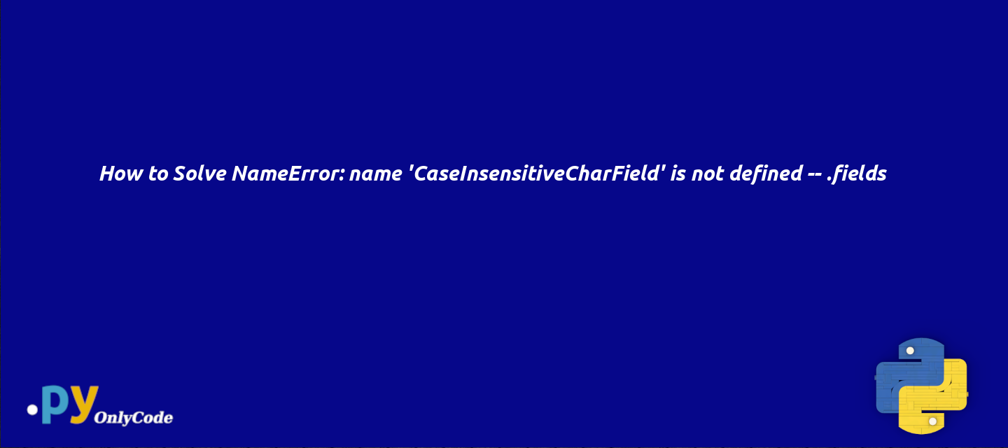 How to Solve NameError: name 'CaseInsensitiveCharField' is not defined -- .fields
