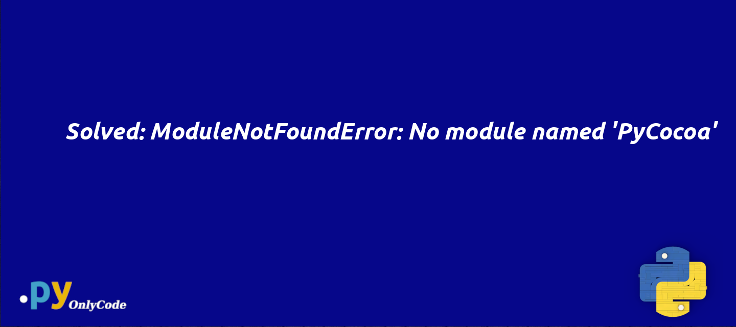 Solved: ModuleNotFoundError: No module named 'PyCocoa'