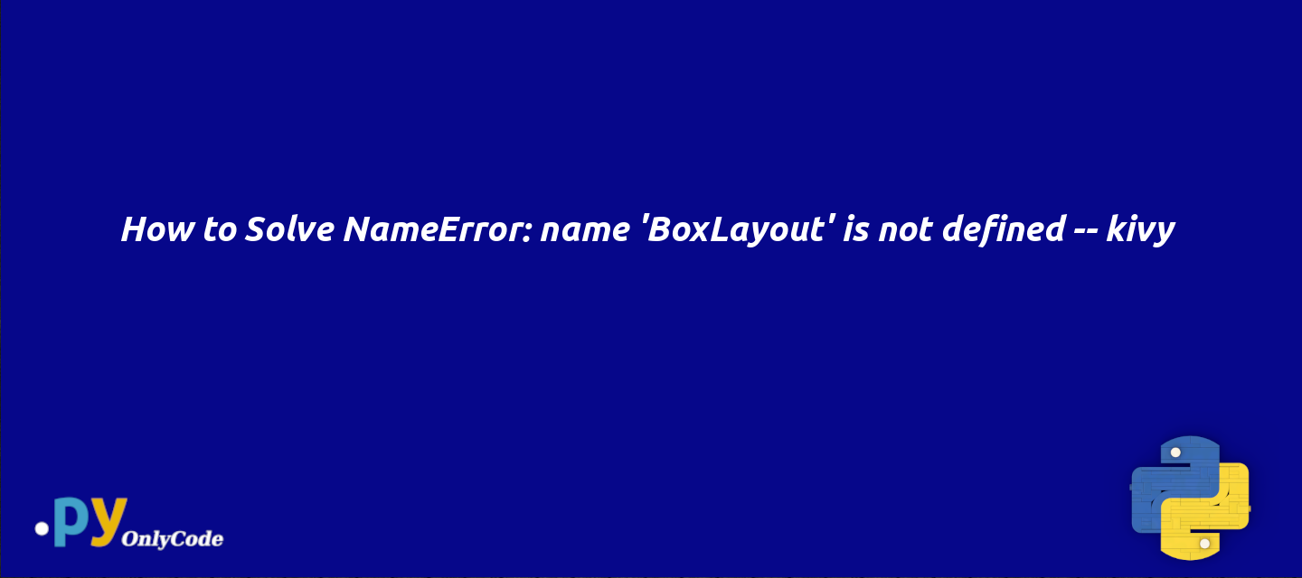 How to Solve NameError: name 'BoxLayout' is not defined -- kivy
