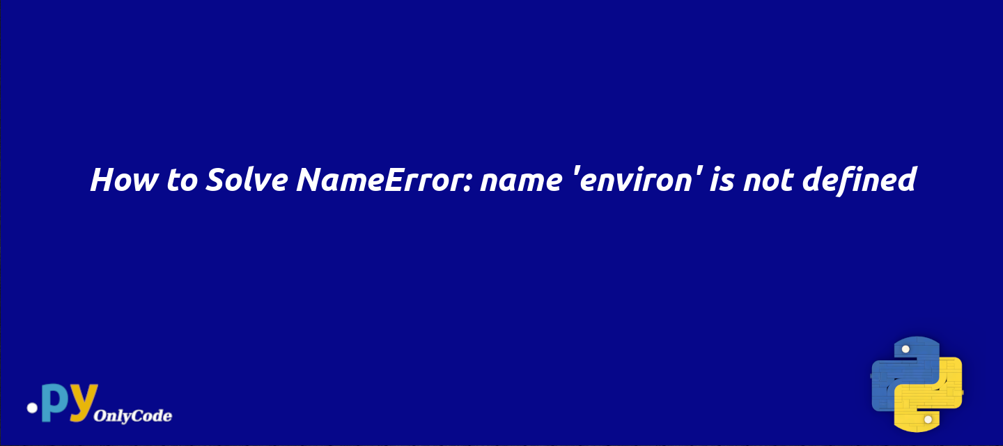 How to Solve NameError: name 'environ' is not defined