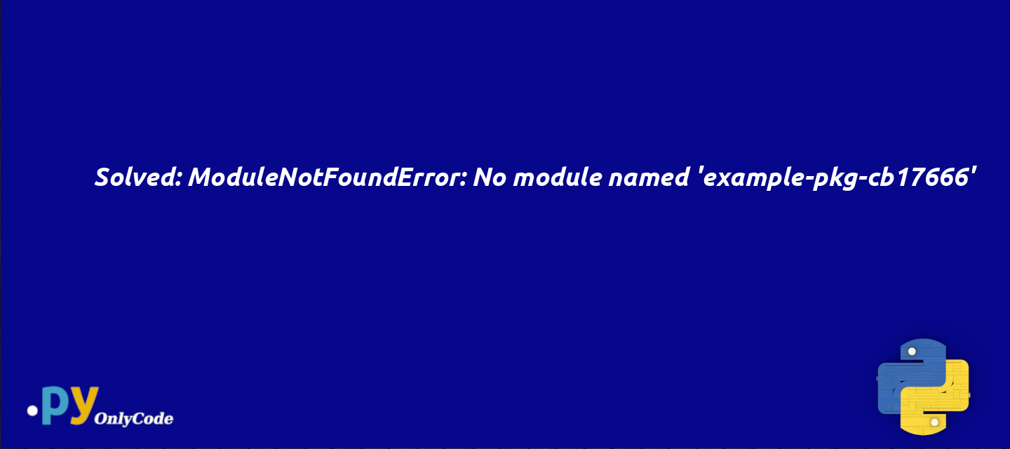 Solved: ModuleNotFoundError: No module named 'example-pkg-cb17666'
