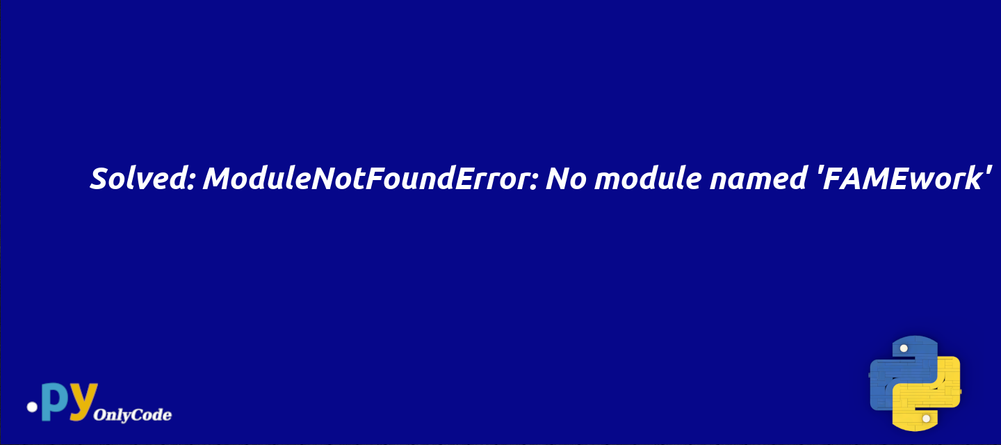 Solved: ModuleNotFoundError: No module named 'FAMEwork'