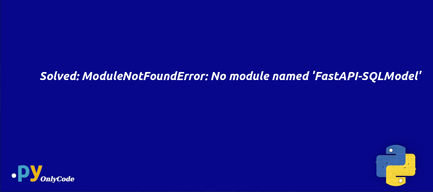 Solved: ModuleNotFoundError: No module named 'FastAPI-SQLModel'