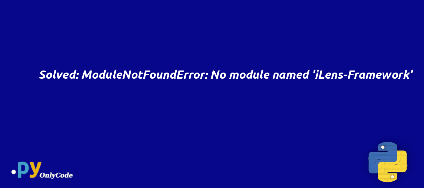 Solved: ModuleNotFoundError: No module named 'iLens-Framework'