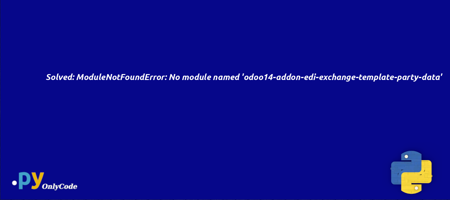 Solved: ModuleNotFoundError: No module named 'odoo14-addon-edi-exchange-template-party-data'